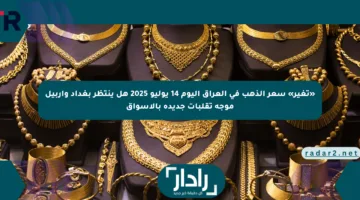 «تغير» سعر الذهب في العراق اليوم 14 يوليو 2025 هل ينتظر بغداد وأربيل موجة تقلبات جديدة بالأسواق